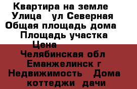 Квартира на земле. › Улица ­ ул.Северная › Общая площадь дома ­ 70 › Площадь участка ­ 10 › Цена ­ 1 300 000 - Челябинская обл., Еманжелинск г. Недвижимость » Дома, коттеджи, дачи продажа   
